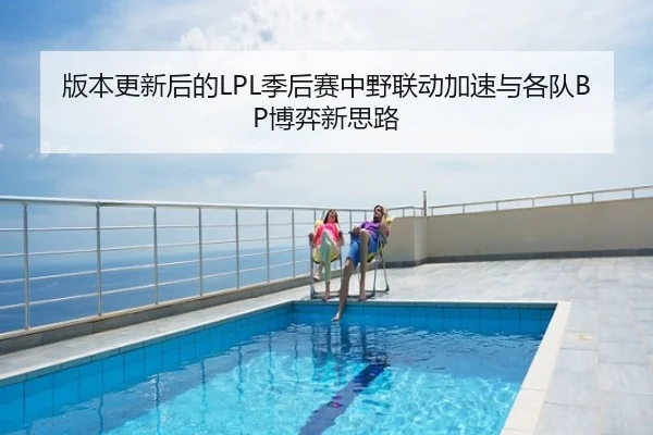 版本更新后的LPL季后赛中野联动加速与各队BP博弈新思路